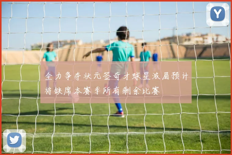 全力争夺状元签奇才球星浓眉预计将缺席本赛季所有剩余比赛