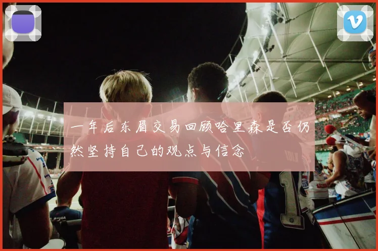 一年后东眉交易回顾哈里森是否仍然坚持自己的观点与信念