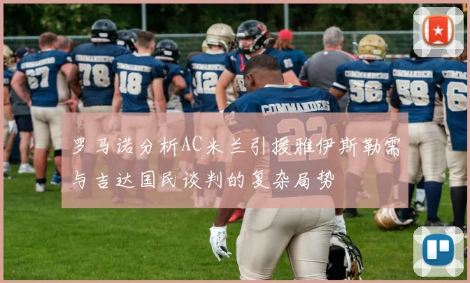 罗马诺分析AC米兰引援雅伊斯勒需与吉达国民谈判的复杂局势