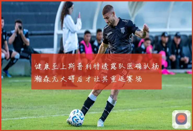 健康至上斯普利特透露队医确认杨瀚森无大碍后才让其重返赛场