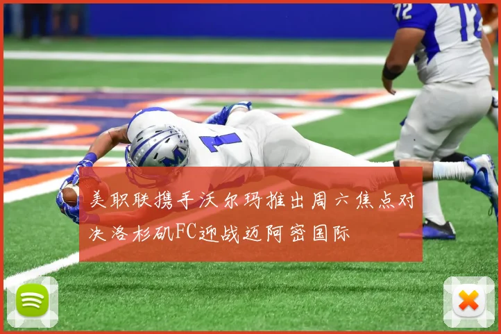 美职联携手沃尔玛推出周六焦点对决洛杉矶FC迎战迈阿密国际